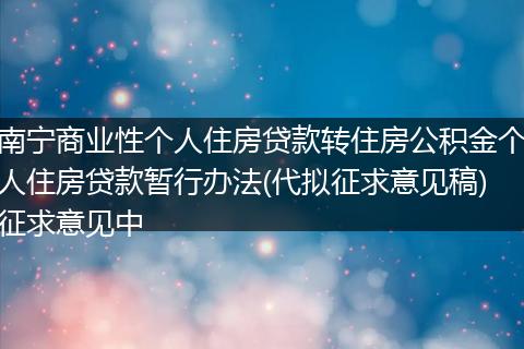 南宁商业性个人住房贷款转住房公积金个人住房贷款暂行办法(代拟征求意见稿)征求意见中