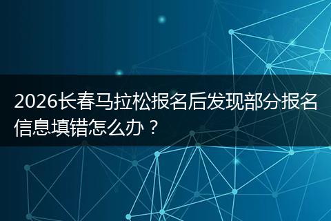 2026长春马拉松报名后发现部分报名信息填错怎么办？