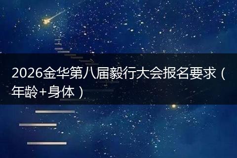 2026金华第八届毅行大会报名要求（年龄+身体）