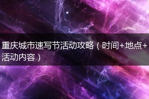 重庆城市速写节活动攻略（时间+地点+活动内容）