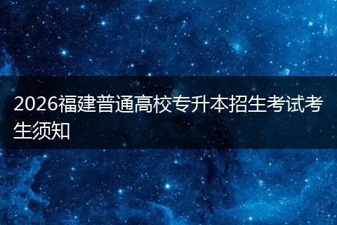 2026福建普通高校专升本招生考试考生须知