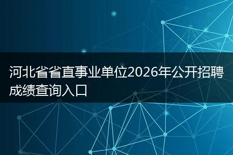 河北省省直事业单位2026年公开招聘成绩查询入口