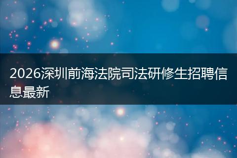 2026深圳前海法院司法研修生招聘信息最新