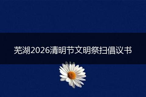 芜湖2026清明节文明祭扫倡议书