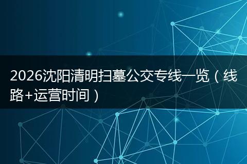 2026沈阳清明扫墓公交专线一览（线路+运营时间）