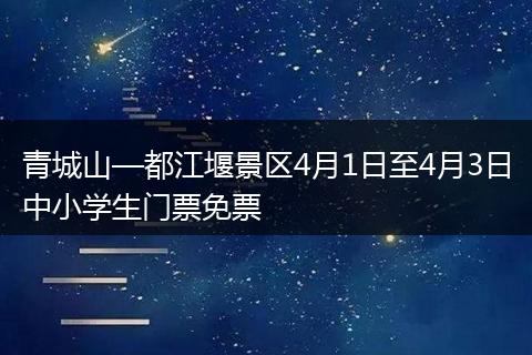 青城山—都江堰景区4月1日至4月3日中小学生门票免票