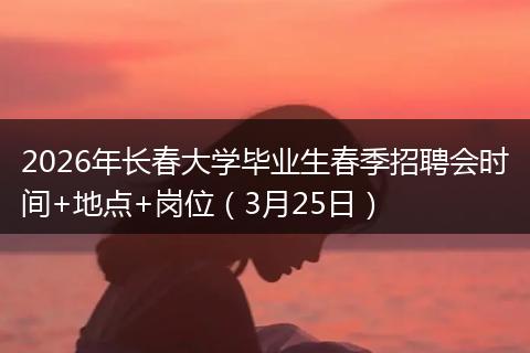 2026年长春大学毕业生春季招聘会时间+地点+岗位（3月25日）