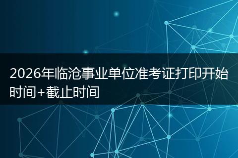 2026年临沧事业单位准考证打印开始时间+截止时间
