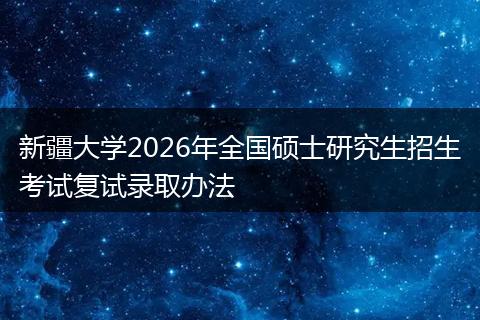 新疆大学2026年全国硕士研究生招生考试复试录取办法