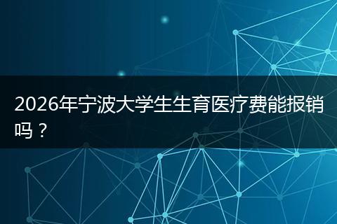 2026年宁波大学生生育医疗费能报销吗?