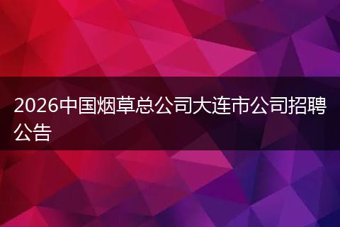 2026中国烟草总公司大连市公司招聘公告