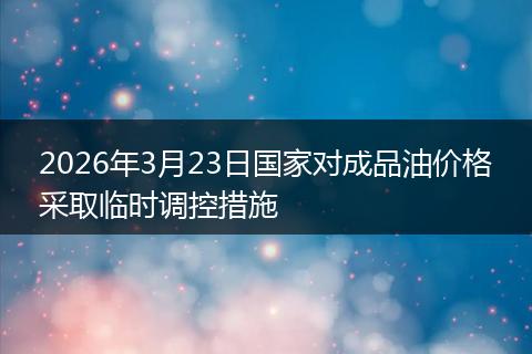 2026年3月23日国家对成品油价格采取临时调控措施
