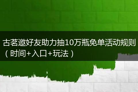 古茗邀好友助力抽10万瓶免单活动规则(时间+入口+玩法)