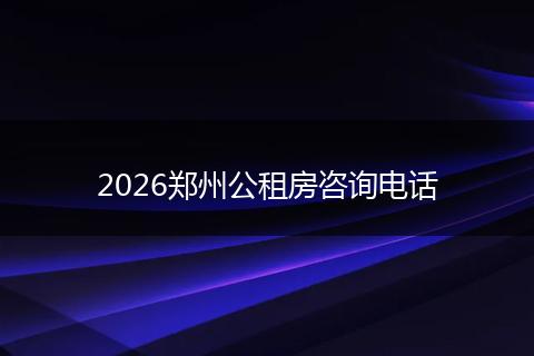 2026郑州公租房咨询电话