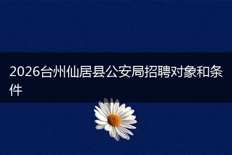 2026台州仙居县公安局招聘对象和条件