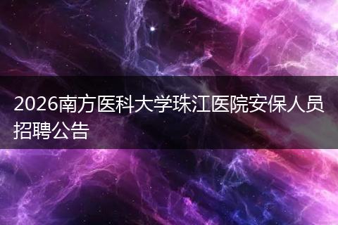 2026南方医科大学珠江医院安保人员招聘公告