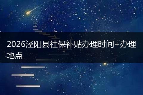 2026泾阳县社保补贴办理时间+办理地点