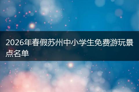 2026年春假苏州中小学生免费游玩景点名单