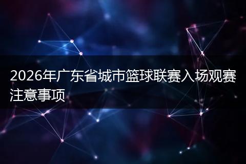 2026年广东省城市篮球联赛入场观赛注意事项