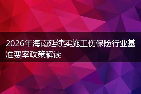 2026年海南延续实施工伤保险行业基准费率政策解读