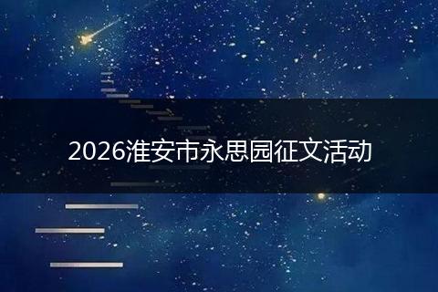 2026淮安市永思园征文活动