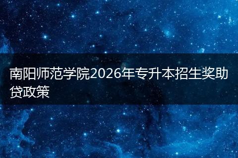 南阳师范学院2026年专升本招生奖助贷政策