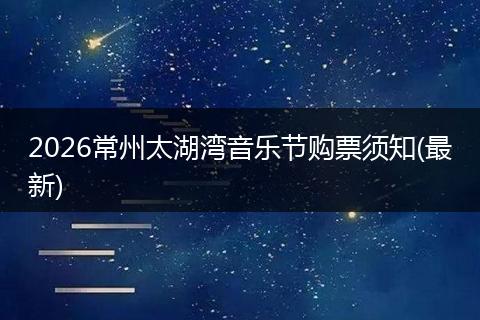 2026常州太湖湾音乐节购票须知(最新)