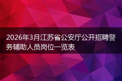 2026年3月江苏省公安厅公开招聘警务辅助人员岗位一览表