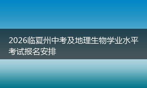 2026临夏州中考及地理生物学业水平考试报名安排