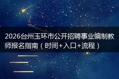 2026台州玉环市公开招聘事业编制教师报名指南（时间+入口+流程）
