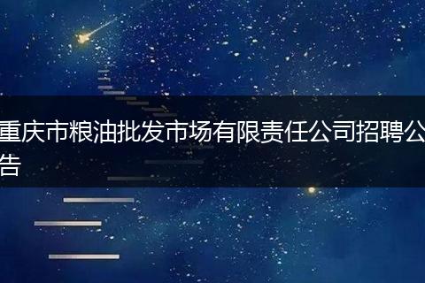 重庆市粮油批发市场有限责任公司招聘公告