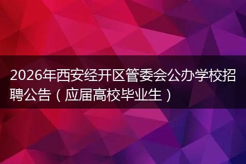2026年西安经开区管委会公办学校招聘公告（应届高校毕业生）