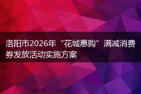 洛阳市2026年“花城惠购”满减消费券发放活动实施方案