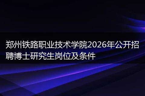 郑州铁路职业技术学院2026年公开招聘博士研究生岗位及条件
