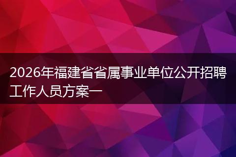 2026年福建省省属事业单位公开招聘工作人员方案一