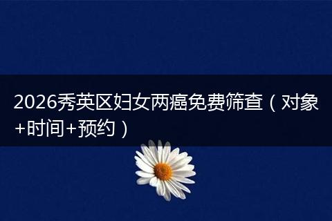 2026秀英区妇女两癌免费筛查(对象+时间+预约)
