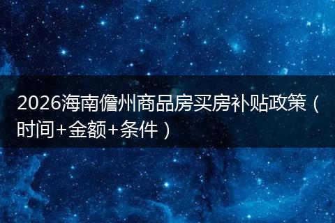 2026海南儋州商品房买房补贴政策（时间+金额+条件）