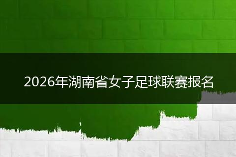 2026年湖南省女子足球联赛报名