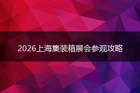2026上海集装箱展会参观攻略