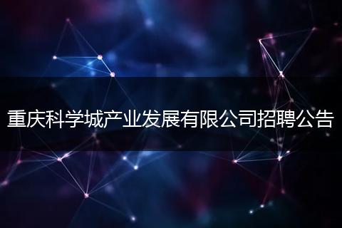 重庆科学城产业发展有限公司招聘公告