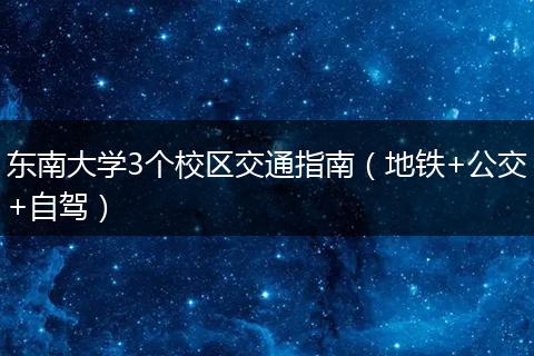 东南大学3个校区交通指南（地铁+公交+自驾）