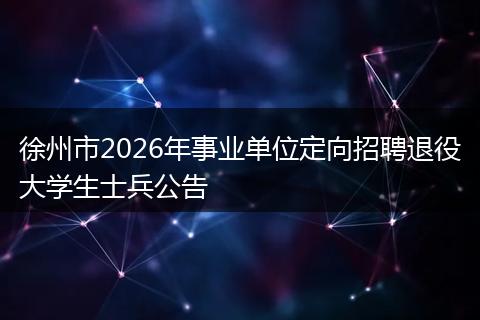 徐州市2026年事业单位定向招聘退役大学生士兵公告
