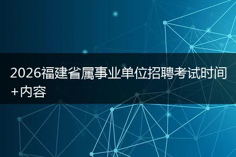 2026福建省属事业单位招聘考试时间+内容