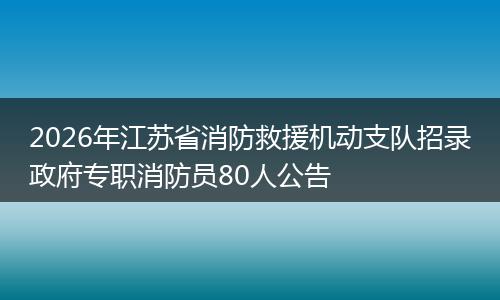 2026年江苏省消防救援机动支队招录政府专职消防员80人公告