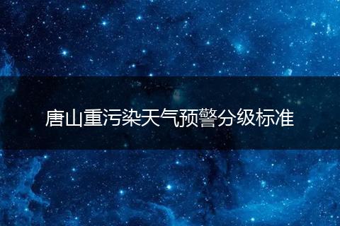 唐山重污染天气预警分级标准