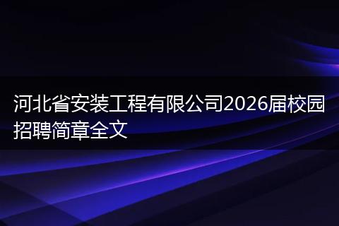 河北省安装工程有限公司2026届校园招聘简章全文