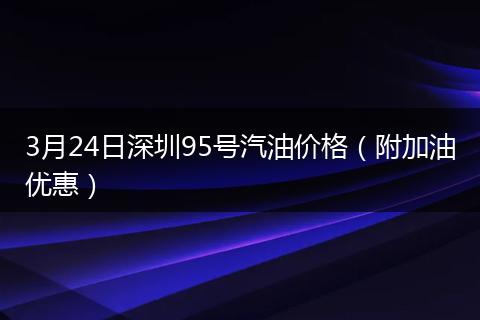 3月24日深圳95号汽油价格(附加油优惠)
