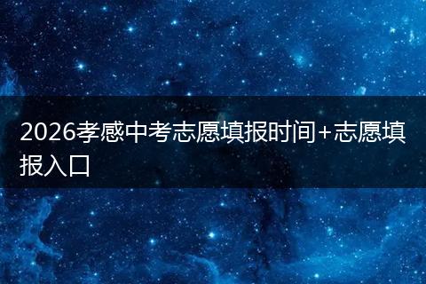 2026孝感中考志愿填报时间+志愿填报入口