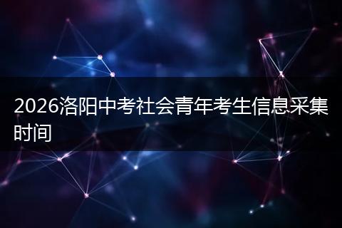 2026洛阳中考社会青年考生信息采集时间