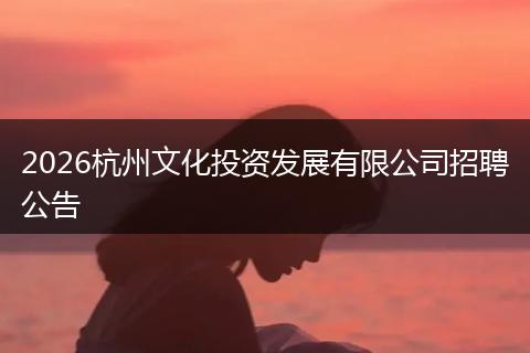 2026杭州文化投资发展有限公司招聘公告